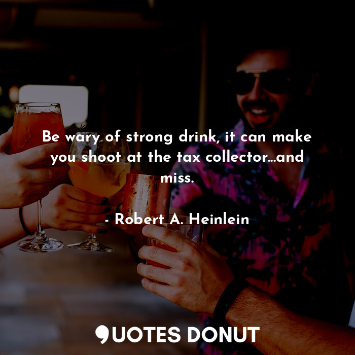  Be wary of strong drink, it can make you shoot at the tax collector...and miss.... - Robert A. Heinlein - Quotes Donut