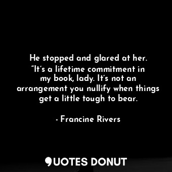  He stopped and glared at her. “It’s a lifetime commitment in my book, lady. It’s... - Francine Rivers - Quotes Donut