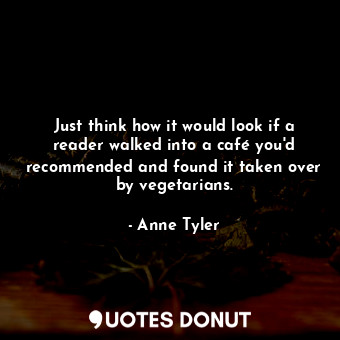  Just think how it would look if a reader walked into a café you'd recommended an... - Anne Tyler - Quotes Donut