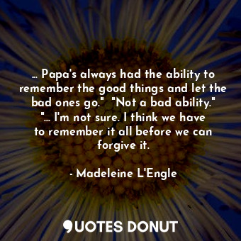 ... Papa's always had the ability to remember the good things and let the bad on... - Madeleine L&#039;Engle - Quotes Donut