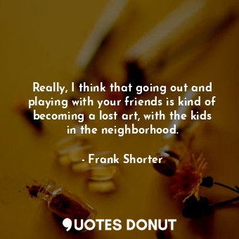  Really, I think that going out and playing with your friends is kind of becoming... - Frank Shorter - Quotes Donut