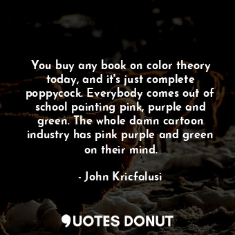  You buy any book on color theory today, and it&#39;s just complete poppycock. Ev... - John Kricfalusi - Quotes Donut