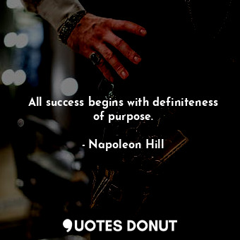 All success begins with definiteness of purpose.