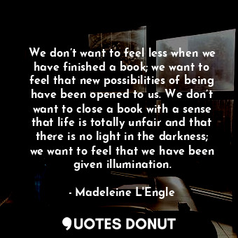  We don’t want to feel less when we have finished a book; we want to feel that ne... - Madeleine L&#039;Engle - Quotes Donut