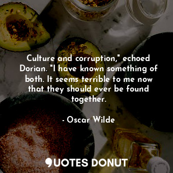 Culture and corruption," echoed Dorian. "I have known something of both. It seems terrible to me now that they should ever be found together.