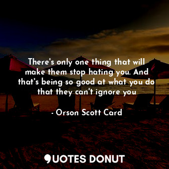  There's only one thing that will make them stop hating you. And that's being so ... - Orson Scott Card - Quotes Donut