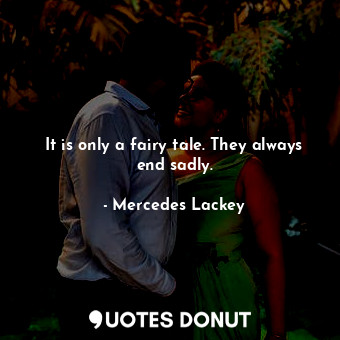  It is only a fairy tale. They always end sadly.... - Mercedes Lackey - Quotes Donut