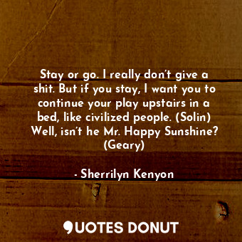  Stay or go. I really don’t give a shit. But if you stay, I want you to continue ... - Sherrilyn Kenyon - Quotes Donut