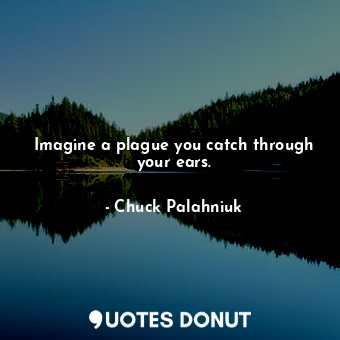  Imagine a plague you catch through your ears.... - Chuck Palahniuk - Quotes Donut