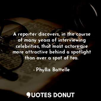  A reporter discovers, in the course of many years of interviewing celebrities, t... - Phyllis Battelle - Quotes Donut