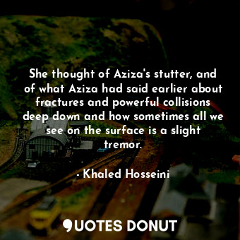  She thought of Aziza's stutter, and of what Aziza had said earlier about fractur... - Khaled Hosseini - Quotes Donut