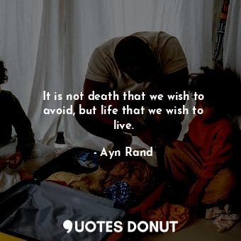  It is not death that we wish to avoid, but life that we wish to live.... - Ayn Rand - Quotes Donut