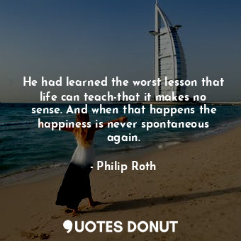  He had learned the worst lesson that life can teach-that it makes no sense. And ... - Philip Roth - Quotes Donut