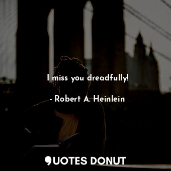  I miss you dreadfully!... - Robert A. Heinlein - Quotes Donut