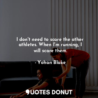 I don&#39;t need to scare the other athletes. When I&#39;m running, I will scare them.