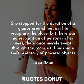  She stopped for the duration of a glance around her, as if to recapture the plac... - Ayn Rand - Quotes Donut