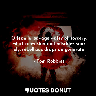  O tequila, savage water of sorcery, what confusion and mischief your sly, rebell... - Tom Robbins - Quotes Donut