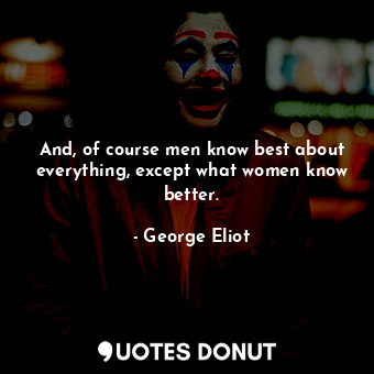  And, of course men know best about everything, except what women know better.... - George Eliot - Quotes Donut