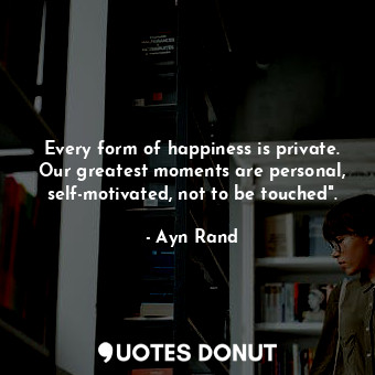  Every form of happiness is private. Our greatest moments are personal, self-moti... - Ayn Rand - Quotes Donut