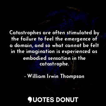  Catastrophes are often stimulated by the failure to feel the emergence of a doma... - William Irwin Thompson - Quotes Donut