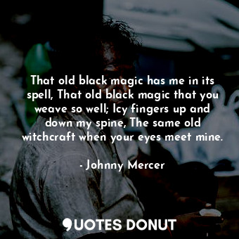  That old black magic has me in its spell, That old black magic that you weave so... - Johnny Mercer - Quotes Donut