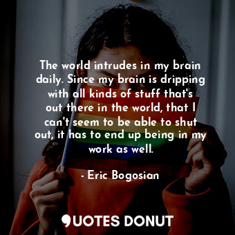  The world intrudes in my brain daily. Since my brain is dripping with all kinds ... - Eric Bogosian - Quotes Donut