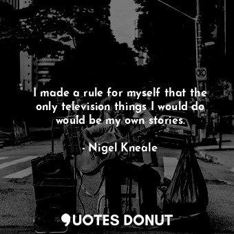  I made a rule for myself that the only television things I would do would be my ... - Nigel Kneale - Quotes Donut