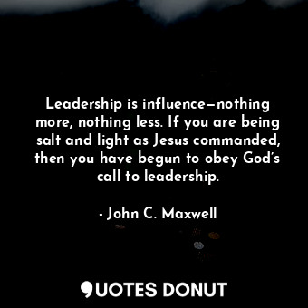  Leadership is influence—nothing more, nothing less. If you are being salt and li... - John C. Maxwell - Quotes Donut