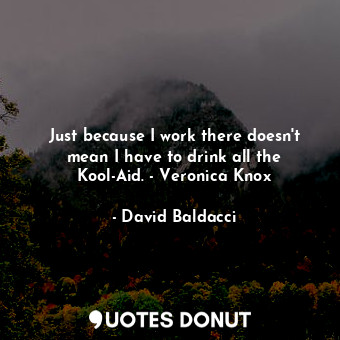  Just because I work there doesn't mean I have to drink all the Kool-Aid. - Veron... - David Baldacci - Quotes Donut