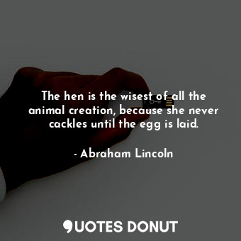  The hen is the wisest of all the animal creation, because she never cackles unti... - Abraham Lincoln - Quotes Donut
