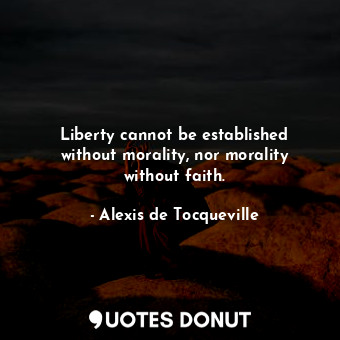  Liberty cannot be established without morality, nor morality without faith.... - Alexis de Tocqueville - Quotes Donut