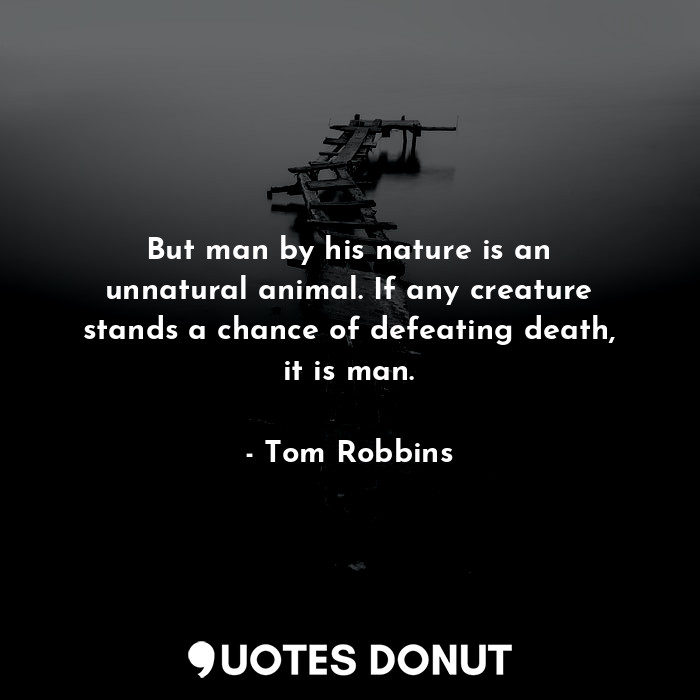  But man by his nature is an unnatural animal. If any creature stands a chance of... - Tom Robbins - Quotes Donut