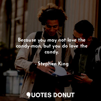  Because you may not love the candy-man, but you do love the candy.... - Stephen King - Quotes Donut