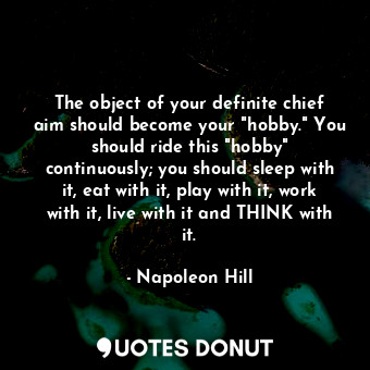  The object of your definite chief aim should become your "hobby." You should rid... - Napoleon Hill - Quotes Donut