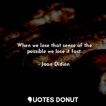  When we lose that sense of the possible we lose it fast.... - Joan Didion - Quotes Donut