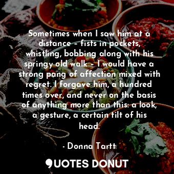  Sometimes when I saw him at a distance – fists in pockets, whistling, bobbing al... - Donna Tartt - Quotes Donut