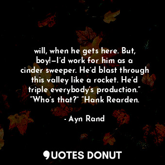  will, when he gets here. But, boy!—I’d work for him as a cinder sweeper. He’d bl... - Ayn Rand - Quotes Donut