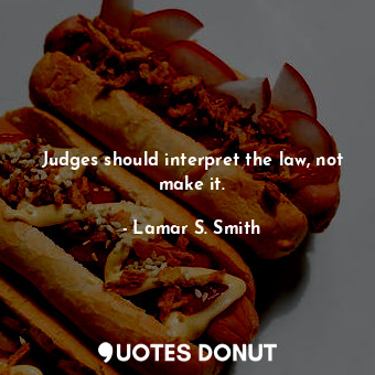  Judges should interpret the law, not make it.... - Lamar S. Smith - Quotes Donut