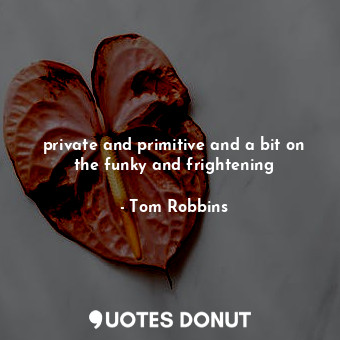  private and primitive and a bit on the funky and frightening... - Tom Robbins - Quotes Donut