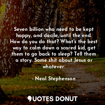  Seven billion who need to be kept happy, and docile, until the end. How do you d... - Neal Stephenson - Quotes Donut