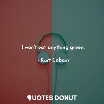  I won&#39;t eat anything green.... - Kurt Cobain - Quotes Donut