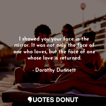  I showed you your face in the mirror. It was not only the face of one who loves,... - Dorothy Dunnett - Quotes Donut