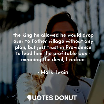 the king he allowed he would drop over to t'other village without any plan, but just trust in Providence to lead him the profitable way - meaning the devil, I reckon.