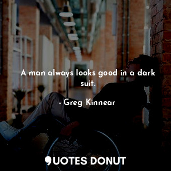  A man always looks good in a dark suit.... - Greg Kinnear - Quotes Donut
