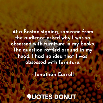  At a Boston signing, someone from the audience asked why I was so obsessed with ... - Jonathan Carroll - Quotes Donut