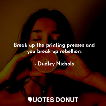  Break up the printing presses and you break up rebellion.... - Dudley Nichols - Quotes Donut