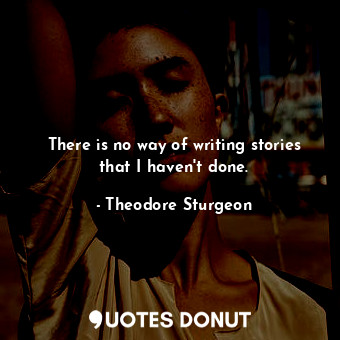 There is no way of writing stories that I haven&#39;t done.
