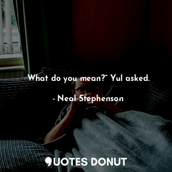  What do you mean?” Yul asked.... - Neal Stephenson - Quotes Donut