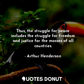  Thus, the struggle for peace includes the struggle for freedom and justice for t... - Arthur Henderson - Quotes Donut