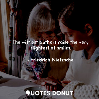  The wittiest authors raise the very slightest of smiles.... - Friedrich Nietzsche - Quotes Donut